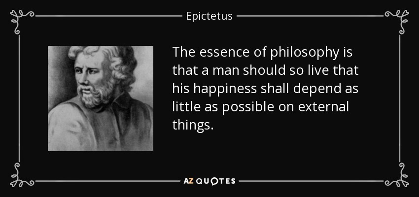 La esencia de la filosofía es que el hombre debe vivir de modo que su felicidad dependa lo menos posible de las cosas externas. - Epictetus
