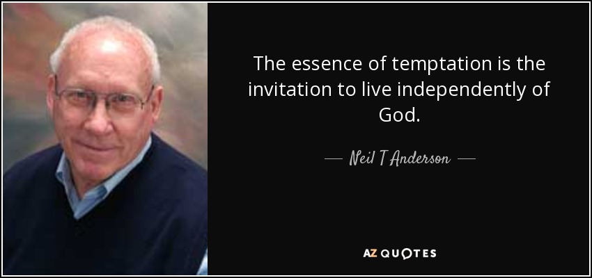 The essence of temptation is the invitation to live independently of God. - Neil T Anderson