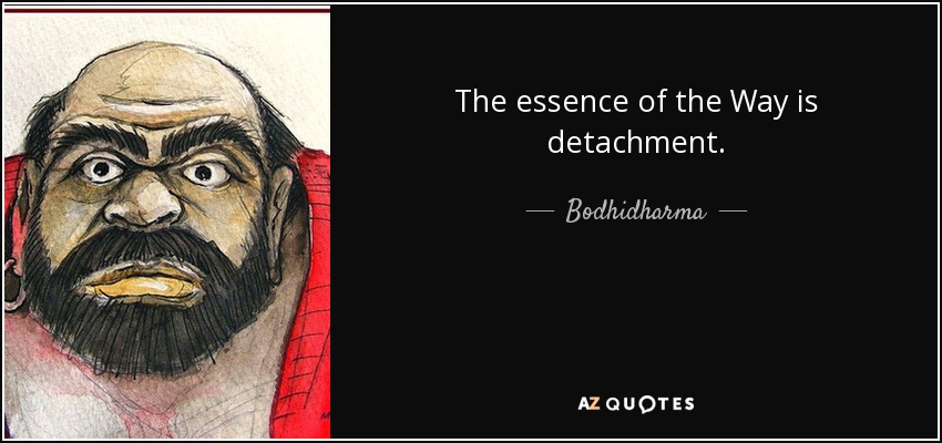 The essence of the Way is detachment. - Bodhidharma