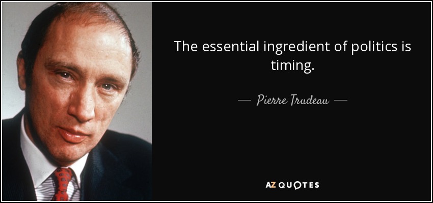 The essential ingredient of politics is timing. - Pierre Trudeau