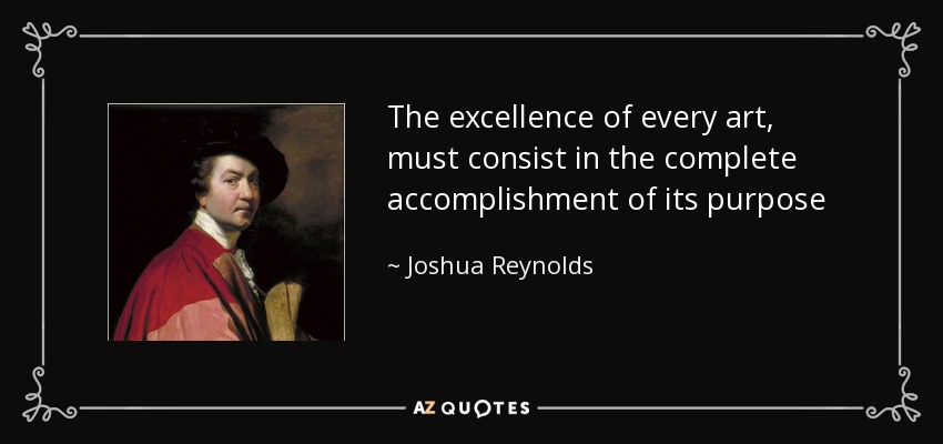 The excellence of every art, must consist in the complete accomplishment of its purpose - Joshua Reynolds