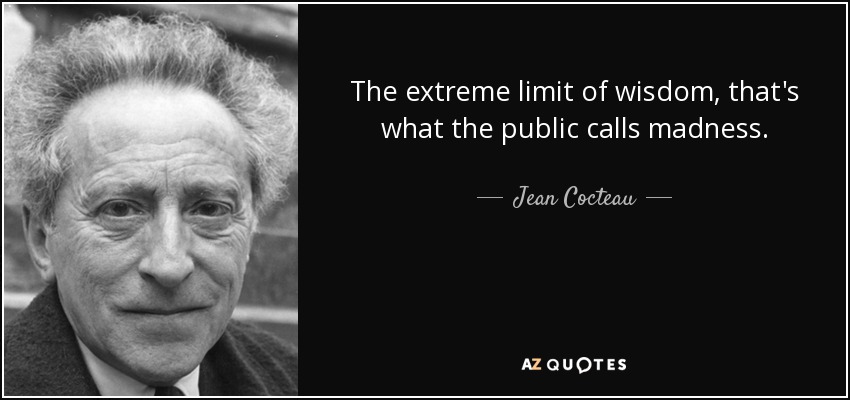 El límite extremo de la sabiduría, eso es lo que el público llama locura. - Jean Cocteau
