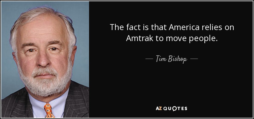 The fact is that America relies on Amtrak to move people. - Tim Bishop