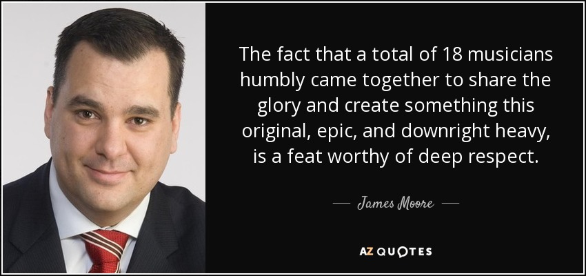 The fact that a total of 18 musicians humbly came together to share the glory and create something this original, epic, and downright heavy, is a feat worthy of deep respect. - James Moore