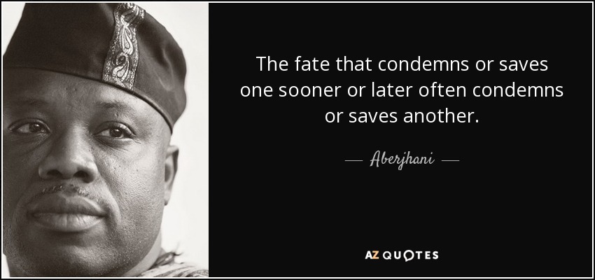 The fate that condemns or saves one sooner or later often condemns or saves another. - Aberjhani