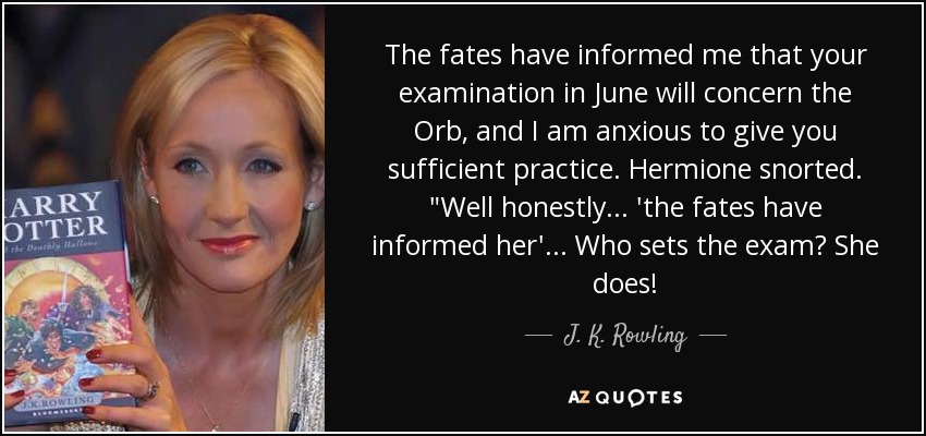 The fates have informed me that your examination in June will concern the Orb, and I am anxious to give you sufficient practice. Hermione snorted. 
