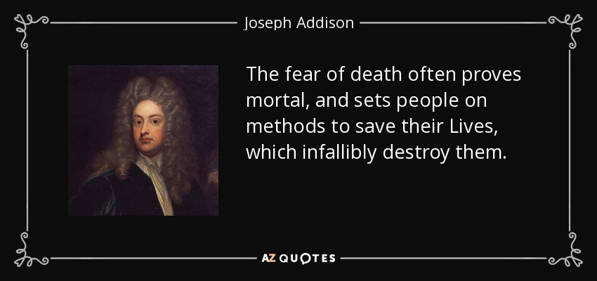 El miedo a la muerte a menudo resulta mortal, y pone a la gente en métodos para salvar sus Vidas, que infaliblemente las destruyen. - Joseph Addison