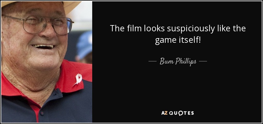 The film looks suspiciously like the game itself! - Bum Phillips