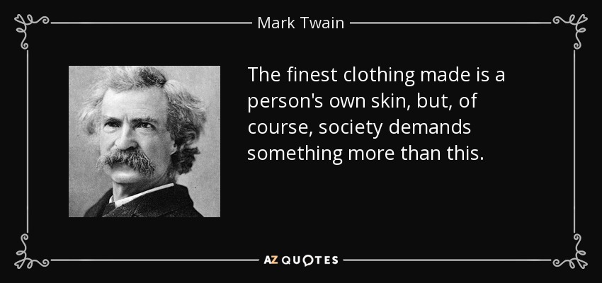 The finest clothing made is a person's own skin, but, of course, society demands something more than this. - Mark Twain