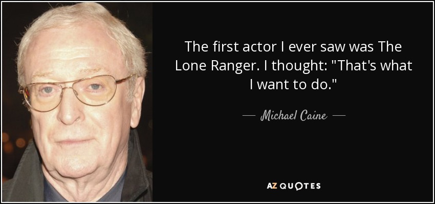 The first actor I ever saw was The Lone Ranger. I thought: 