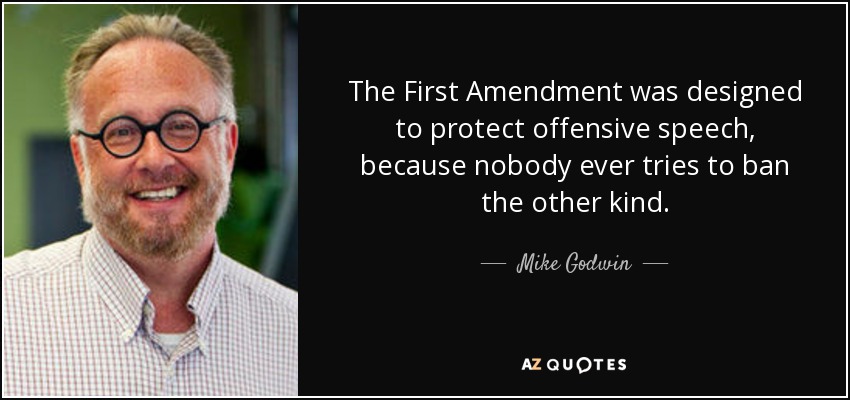 The First Amendment was designed to protect offensive speech, because nobody ever tries to ban the other kind. - Mike Godwin