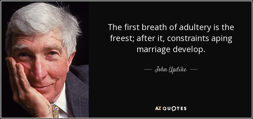 El primer aliento del adulterio es el más libre; tras él, se desarrollan las restricciones que imitan al matrimonio. - John Updike