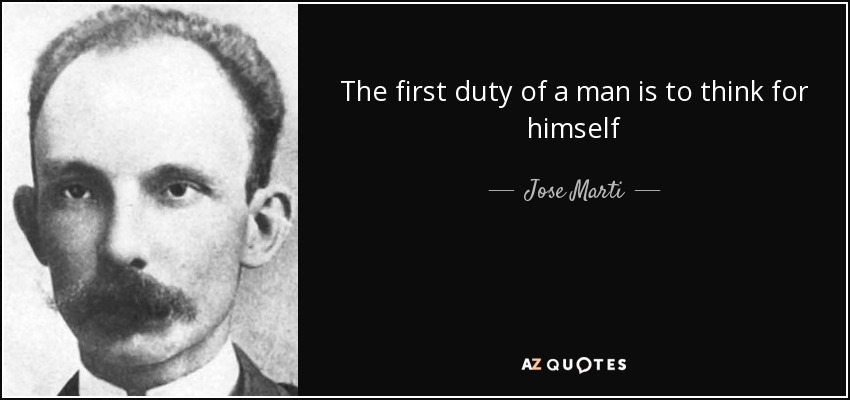 The first duty of a man is to think for himself - Jose Marti