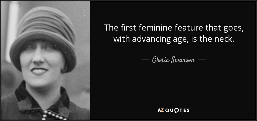 The first feminine feature that goes, with advancing age, is the neck. - Gloria Swanson
