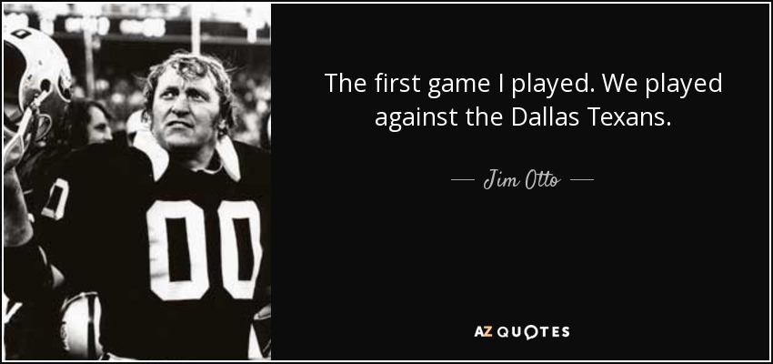 The first game I played. We played against the Dallas Texans. - Jim Otto