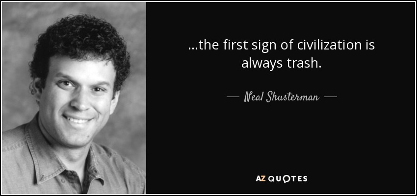 ...the first sign of civilization is always trash. - Neal Shusterman