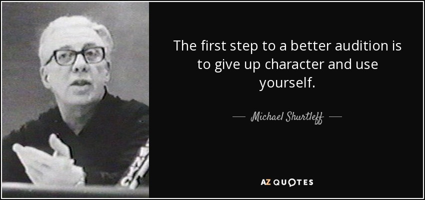 The first step to a better audition is to give up character and use yourself. - Michael Shurtleff