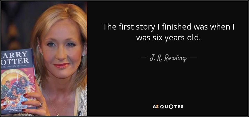 The first story I finished was when I was six years old. - J. K. Rowling