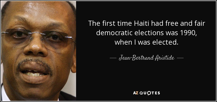 The first time Haiti had free and fair democratic elections was 1990, when I was elected. - Jean-Bertrand Aristide