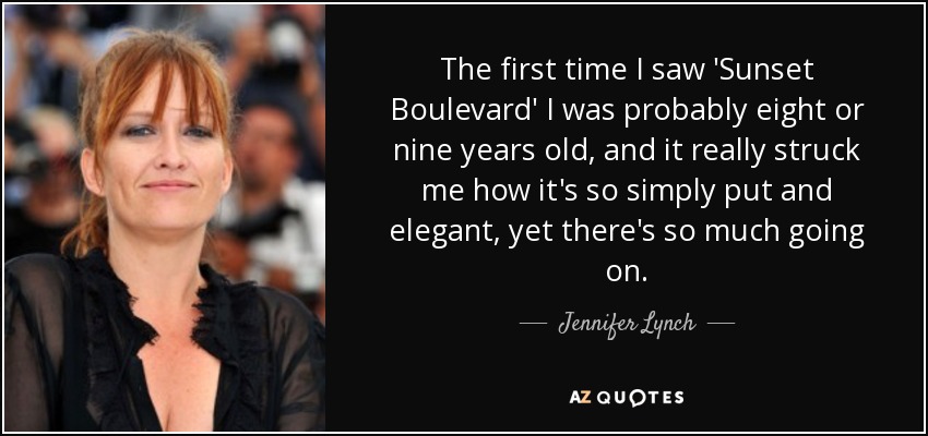 The first time I saw 'Sunset Boulevard' I was probably eight or nine years old, and it really struck me how it's so simply put and elegant, yet there's so much going on. - Jennifer Lynch