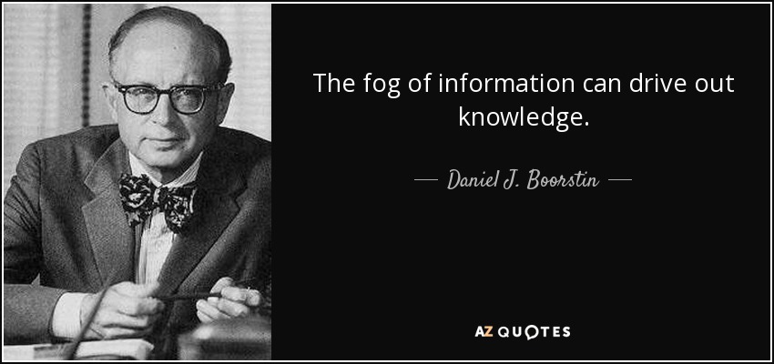 The fog of information can drive out knowledge. - Daniel J. Boorstin