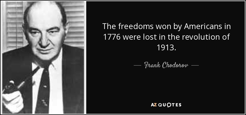 The freedoms won by Americans in 1776 were lost in the revolution of 1913. - Frank Chodorov