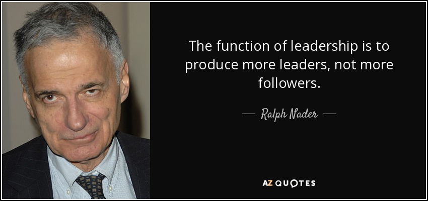 La función del liderazgo es producir más líderes, no más seguidores. - Ralph Nader