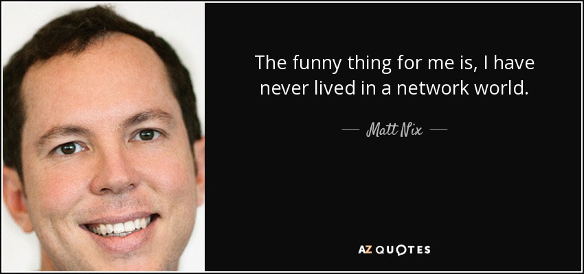 The funny thing for me is, I have never lived in a network world. - Matt Nix