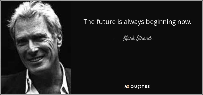 The future is always beginning now. - Mark Strand