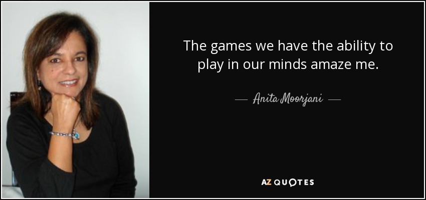 The games we have the ability to play in our minds amaze me. - Anita Moorjani