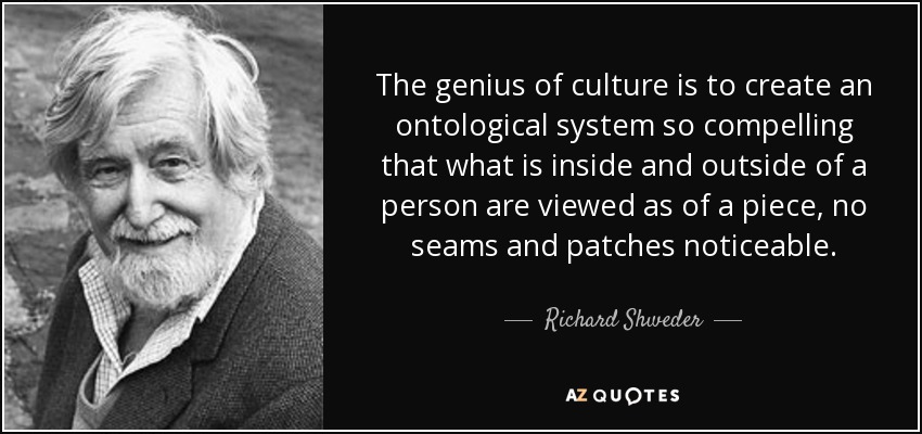 The genius of culture is to create an ontological system so compelling that what is inside and outside of a person are viewed as of a piece, no seams and patches noticeable. - Richard Shweder