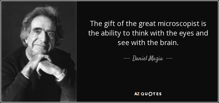 The gift of the great microscopist is the ability to think with the eyes and see with the brain. - Daniel Mazia