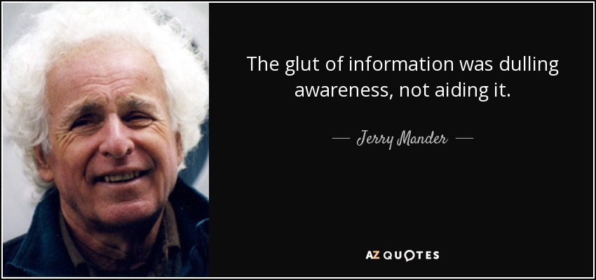 The glut of information was dulling awareness, not aiding it. - Jerry Mander