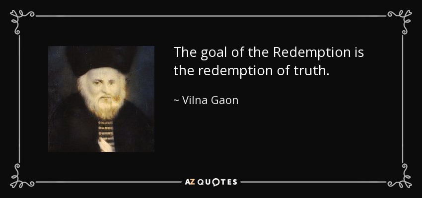 The goal of the Redemption is the redemption of truth. - Vilna Gaon