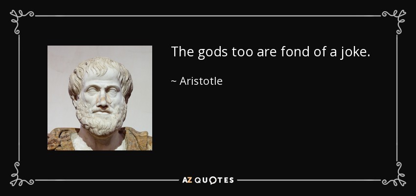 The gods too are fond of a joke. - Aristotle