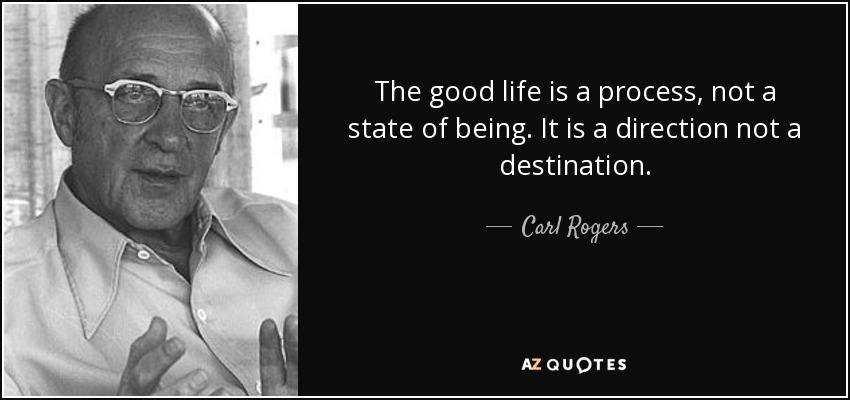 La buena vida es un proceso, no un estado. Es una dirección, no un destino. - Carl Rogers