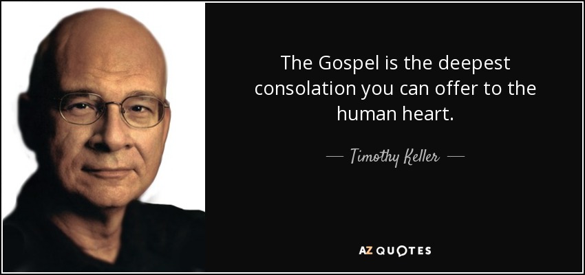 The Gospel is the deepest consolation you can offer to the human heart. - Timothy Keller