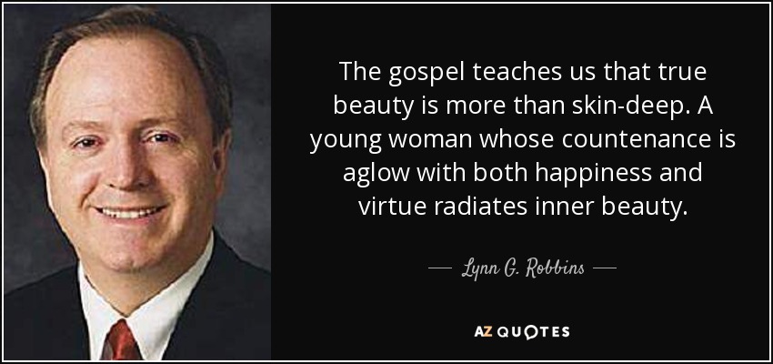 The gospel teaches us that true beauty is more than skin-deep. A young woman whose countenance is aglow with both happiness and virtue radiates inner beauty. - Lynn G. Robbins