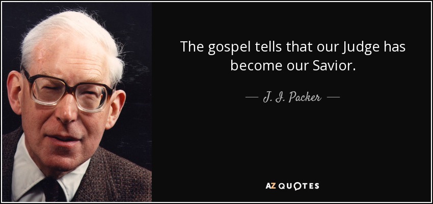 El Evangelio nos dice que nuestro Juez se ha convertido en nuestro Salvador. - J. I. Packer