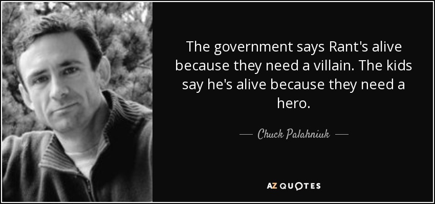 The government says Rant's alive because they need a villain. The kids say he's alive because they need a hero. - Chuck Palahniuk