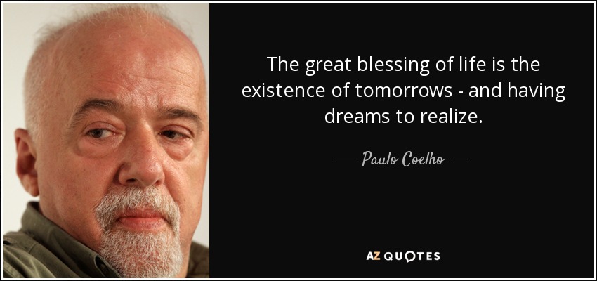 La gran bendición de la vida es la existencia de mañanas - y tener sueños que realizar. - Paulo Coelho