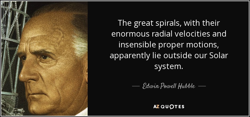 Las grandes espirales, con sus enormes velocidades radiales y movimientos propios insensibles, se encuentran aparentemente fuera de nuestro Sistema Solar. - Edwin Powell Hubble