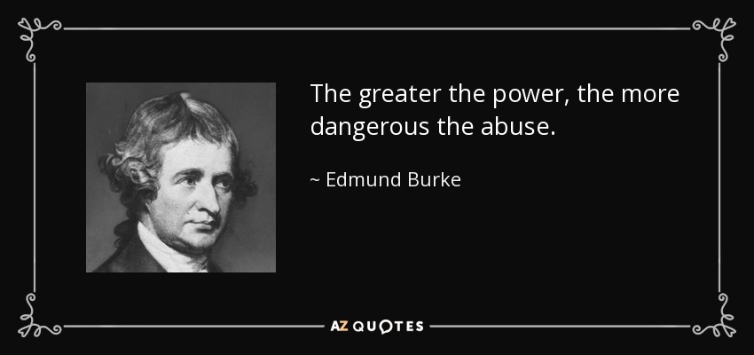 The greater the power, the more dangerous the abuse. - Edmund Burke