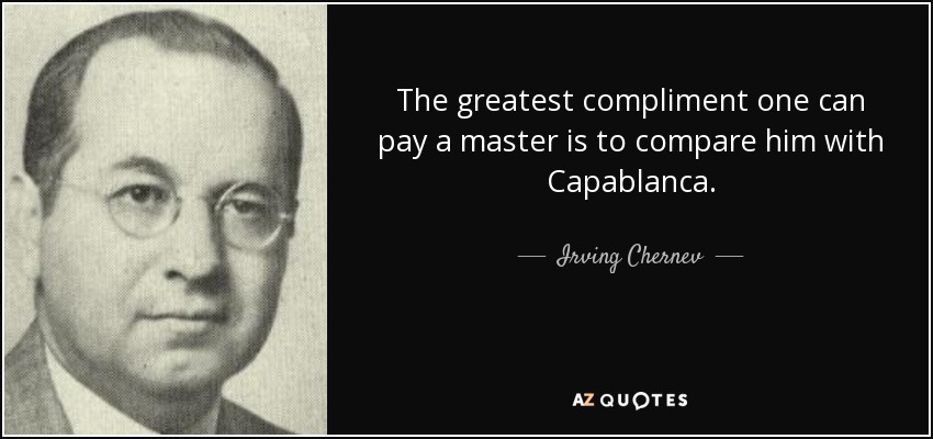 The greatest compliment one can pay a master is to compare him with Capablanca. - Irving Chernev