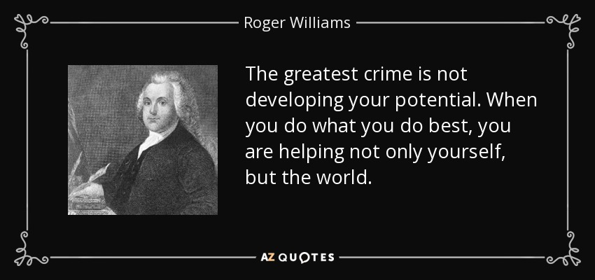 The greatest crime is not developing your potential. When you do what you do best, you are helping not only yourself, but the world. - Roger Williams