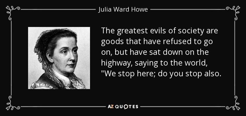 The greatest evils of society are goods that have refused to go on, but have sat down on the highway, saying to the world, 