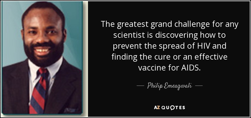 El mayor gran reto para cualquier científico es descubrir cómo prevenir la propagación del VIH y encontrar la cura o una vacuna eficaz contra el sida. - Philip Emeagwali