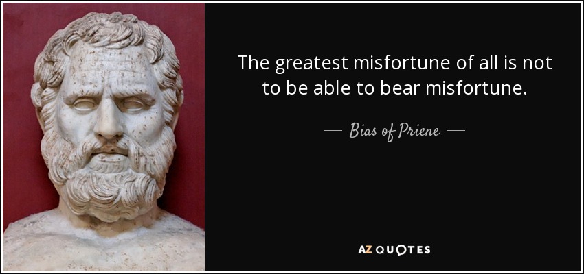 The greatest misfortune of all is not to be able to bear misfortune. - Bias of Priene