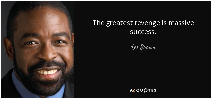 The greatest revenge is massive success. - Les Brown