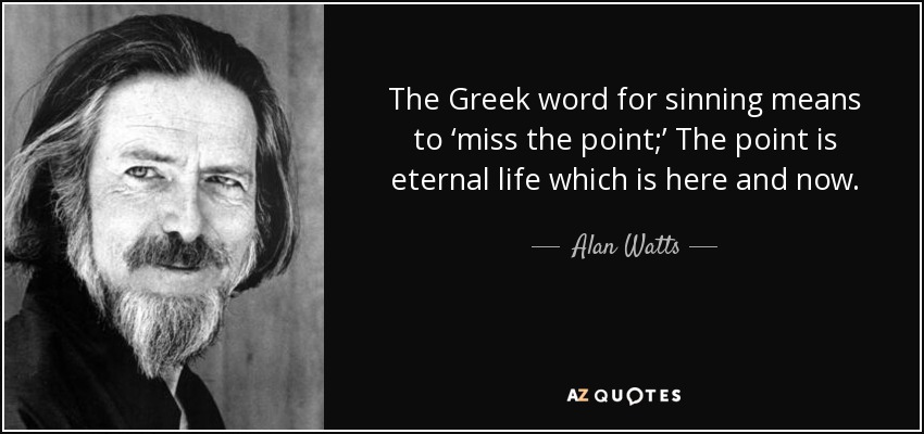 La palabra griega para pecar significa 'perder el punto;' El punto es la vida eterna que está aquí y ahora. - Alan Watts